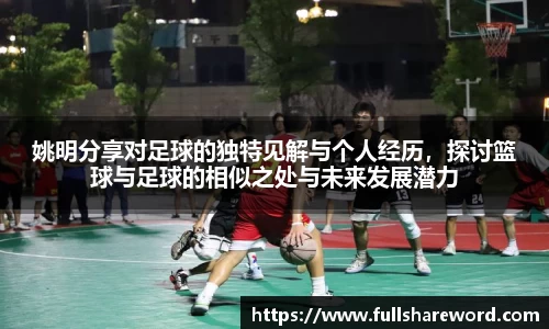 姚明分享对足球的独特见解与个人经历，探讨篮球与足球的相似之处与未来发展潜力