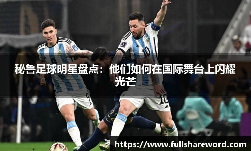 秘鲁足球明星盘点：他们如何在国际舞台上闪耀光芒