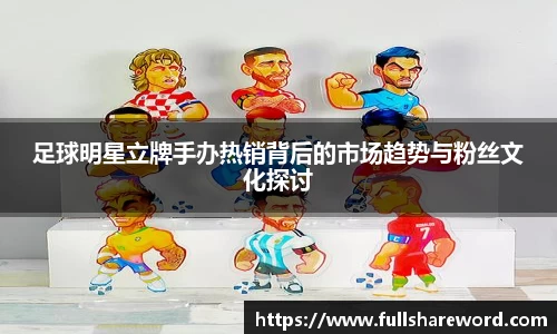 足球明星立牌手办热销背后的市场趋势与粉丝文化探讨